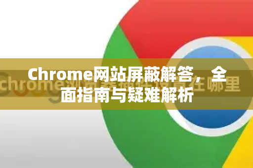 Chrome网站屏蔽解答，全面指南与疑难解析-第1张图片-谷歌浏览器中文|Google2026官网最新版