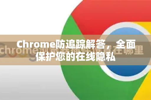 Chrome防追踪解答，全面保护您的在线隐私