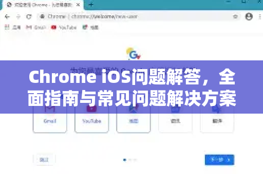 Chrome iOS问题解答，全面指南与常见问题解决方案