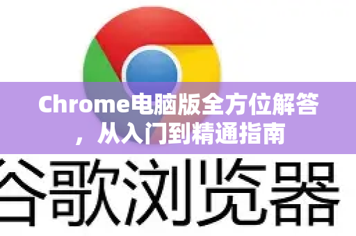 Chrome电脑版全方位解答，从入门到精通指南