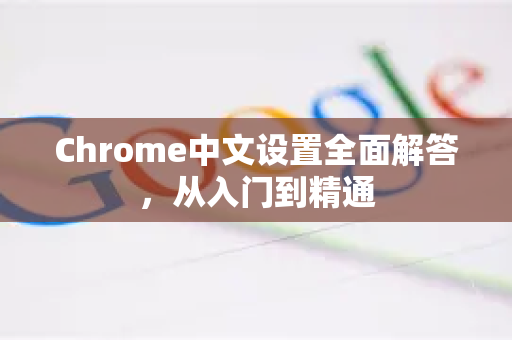 Chrome中文设置全面解答，从入门到精通