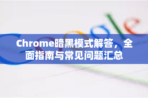 Chrome暗黑模式解答，全面指南与常见问题汇总