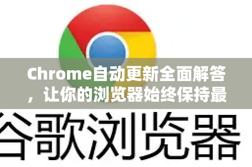Chrome自动更新全面解答，让你的浏览器始终保持最新