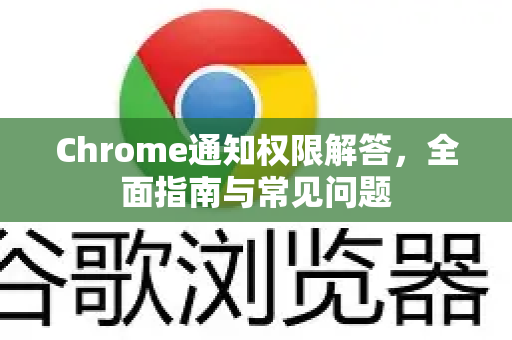 Chrome通知权限解答，全面指南与常见问题
