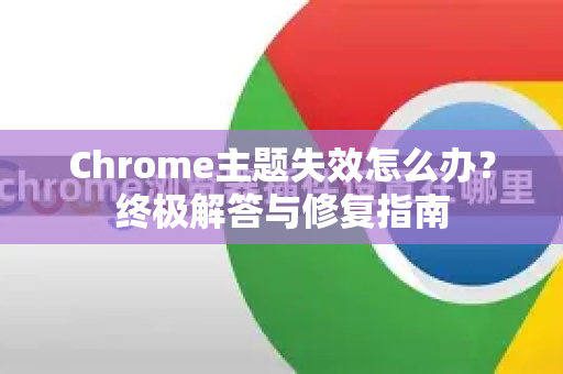 Chrome主题失效怎么办？终极解答与修复指南
