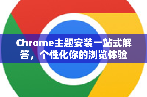 Chrome主题安装一站式解答，个性化你的浏览体验