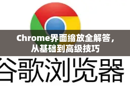 Chrome界面缩放全解答，从基础到高级技巧