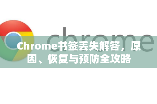 Chrome书签丢失解答，原因、恢复与预防全攻略