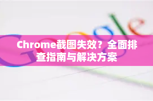 Chrome截图失效？全面排查指南与解决方案