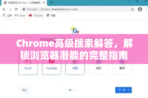 Chrome高级搜索解答，解锁浏览器潜能的完整指南