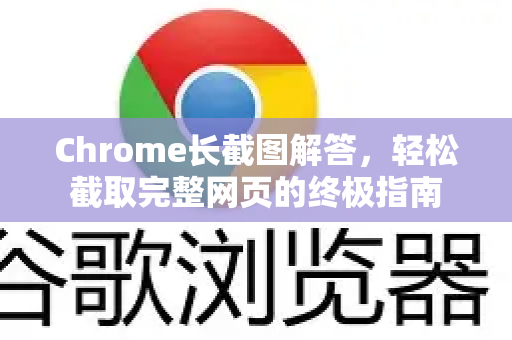 Chrome长截图解答，轻松截取完整网页的终极指南