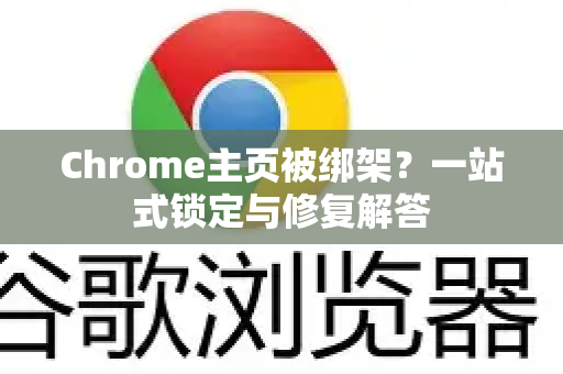 Chrome主页被绑架？一站式锁定与修复解答
