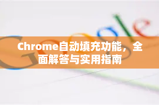 Chrome自动填充功能，全面解答与实用指南